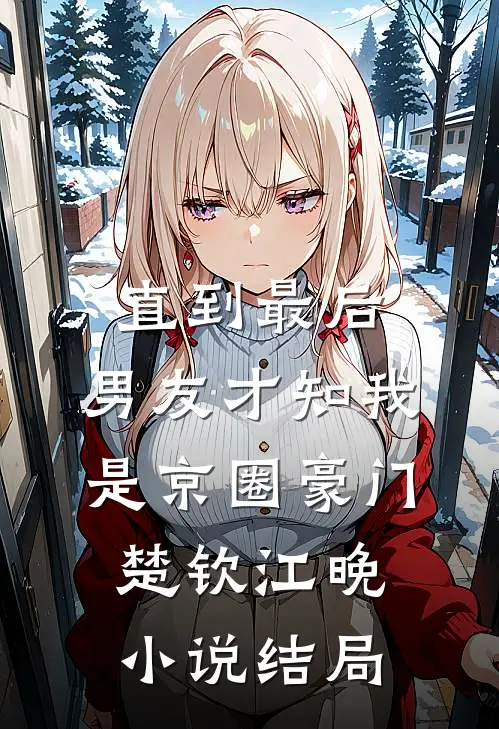 直到最后，男友才知我是京圈豪门楚钦江晚小说结局