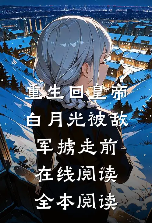 重生回皇帝白月光被敌军掳走前在线阅读全本阅读