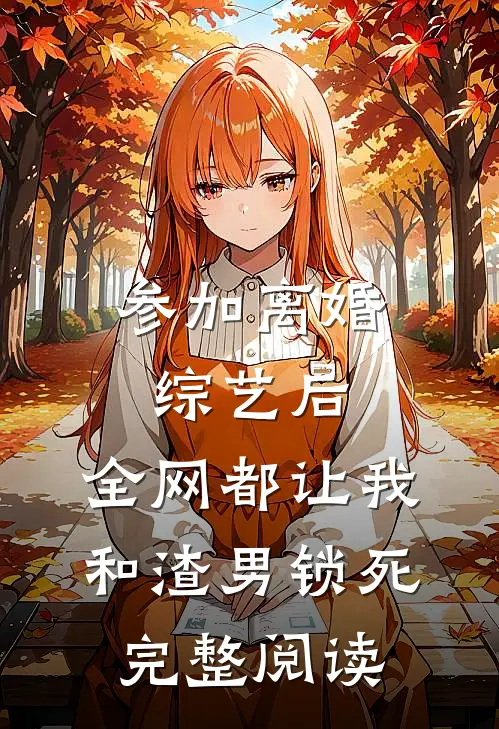 参加离婚综艺后，全网都让我和渣男锁死完整阅读