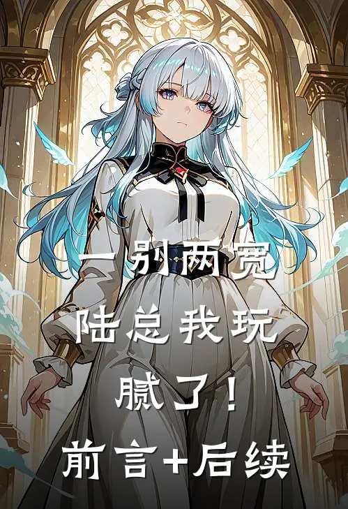 一别两宽，陆总我玩腻了！前言+后续
