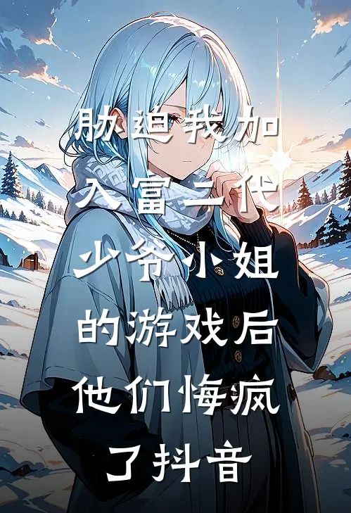 胁迫我加入富二代少爷小姐的游戏后，他们悔疯了抖音