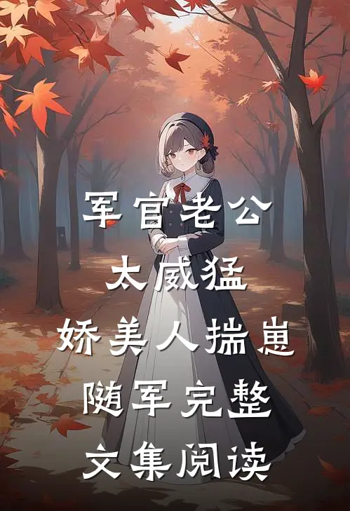 军官老公太威猛，娇美人揣崽随军完整文集阅读