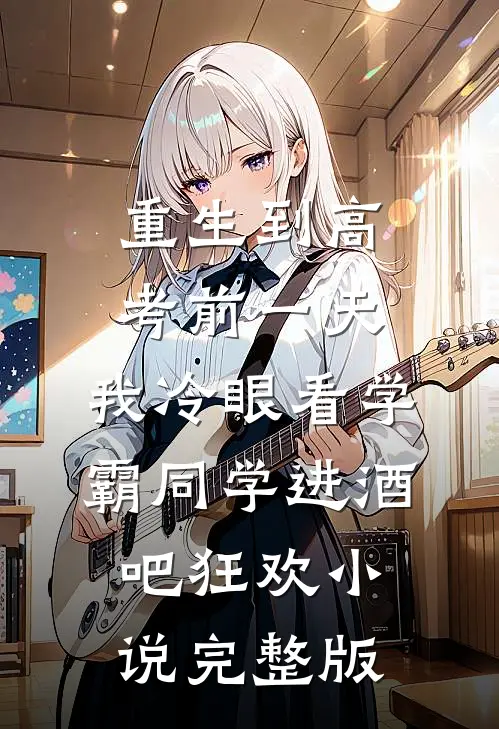 重生到高考前一天,我冷眼看学霸同学进酒吧狂欢小说完整版