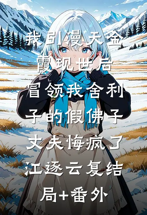 我引漫天金霞现世后，冒领我舍利子的假佛子丈夫悔疯了江逐云复结局+番外