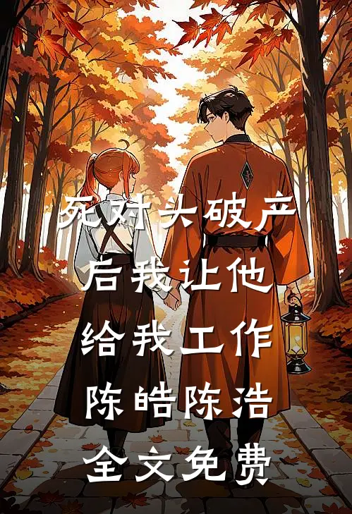 死对头破产后我让他给我工作陈皓陈浩全文免费