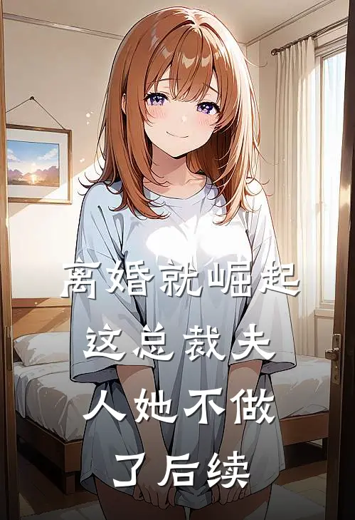 离婚就崛起，这总裁夫人她不做了后续