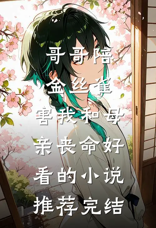 哥哥陪金丝雀，害我和母亲丧命好看的小说推荐完结