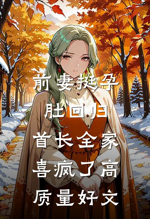 前妻挺孕肚回归，首长全家喜疯了高质量好文