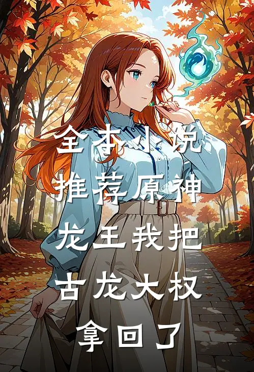 全本小说推荐原神：龙王我把古龙大权拿回了