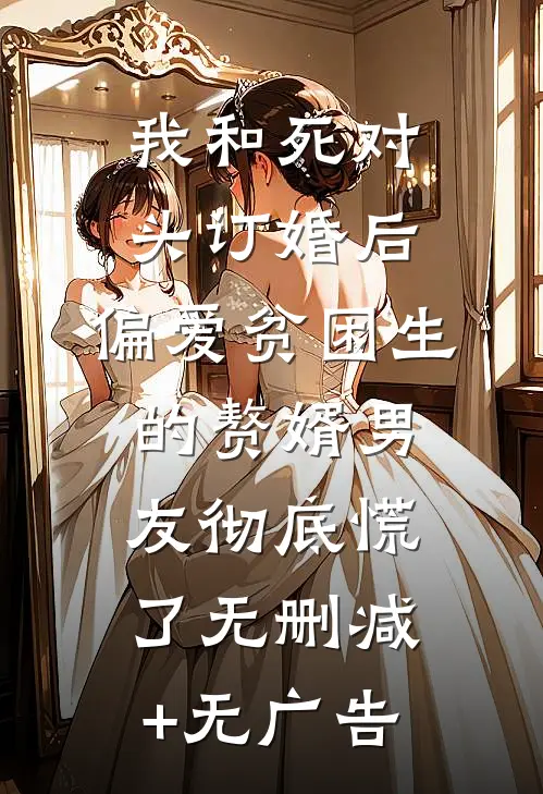 我和死对头订婚后，偏爱贫困生的赘婿男友彻底慌了无删减+无广告