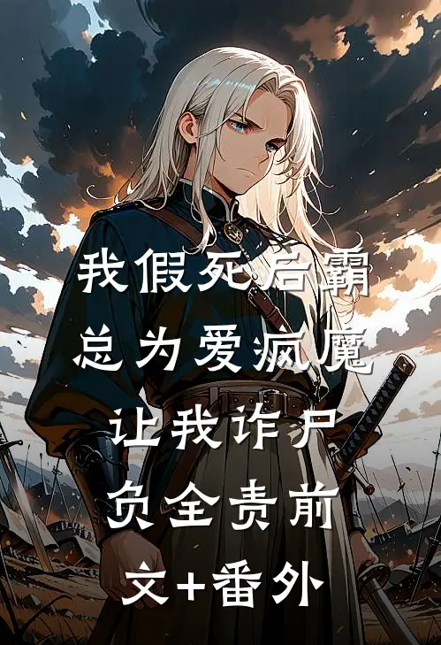 我假死后霸总为爱疯魔，让我诈尸负全责前文+番外