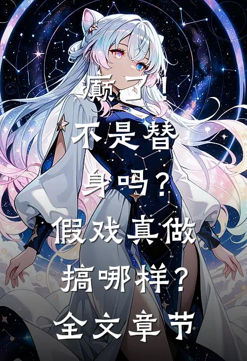 癫了！不是替身吗？假戏真做搞哪样？全文章节