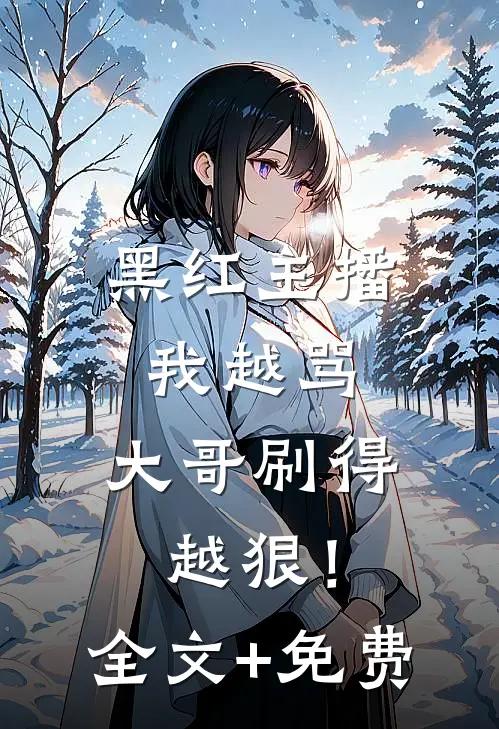 黑红主播：我越骂，大哥刷得越狠！全文+免费