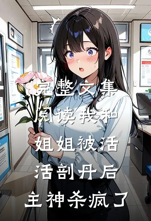 完整文集阅读我和姐姐被活活剖丹后，主神杀疯了