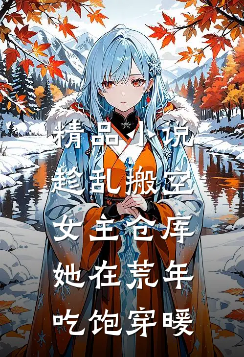 精品小说趁乱搬空女主仓库，她在荒年吃饱穿暖