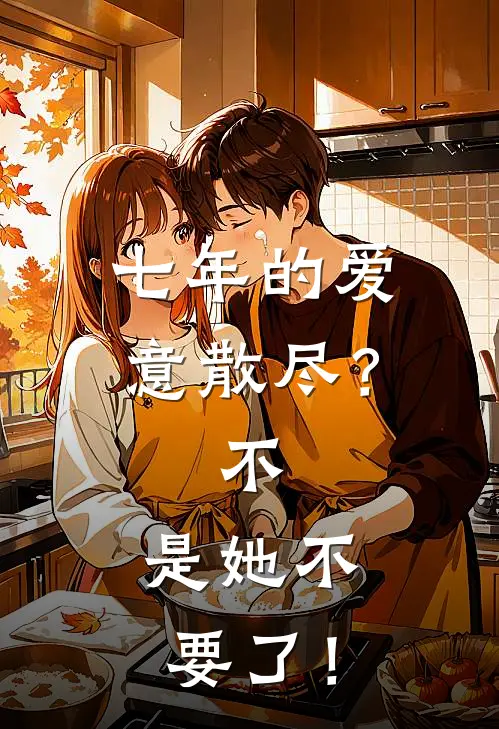 七年的爱意散尽？不，是她不要了！