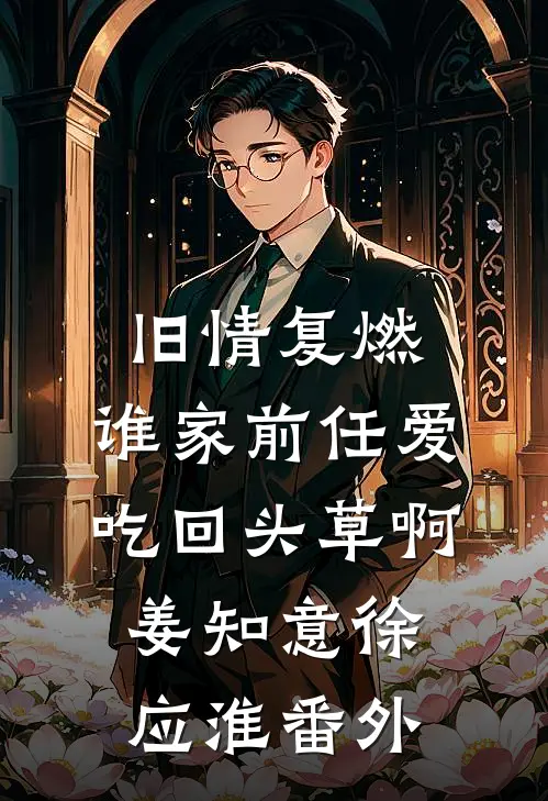 旧情复燃：谁家前任爱吃回头草啊姜知意徐应淮 番外