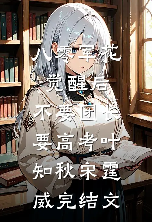 八零军花觉醒后，不要团长要高考叶知秋宋霆威完结文
