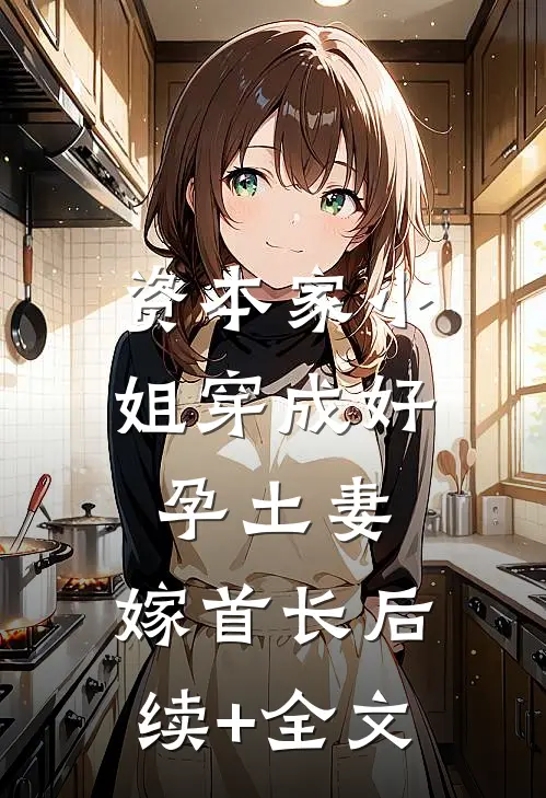 资本家小姐穿成好孕土妻，嫁首长后续+全文