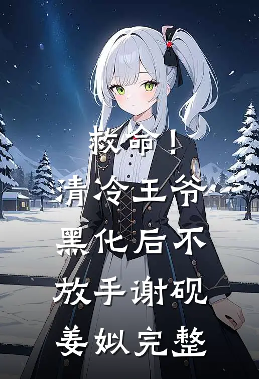 救命！清冷王爷黑化后不放手谢砚姜姒完整