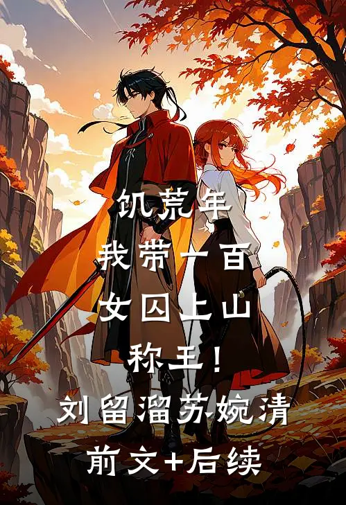 饥荒年，我带一百女囚上山称王！刘留溜苏婉清前文+后续