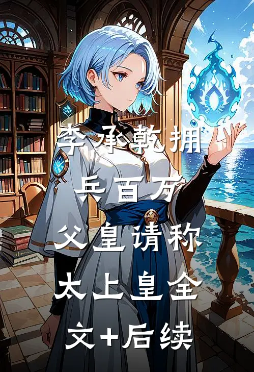 李承乾拥兵百万，父皇请称太上皇全文+后续