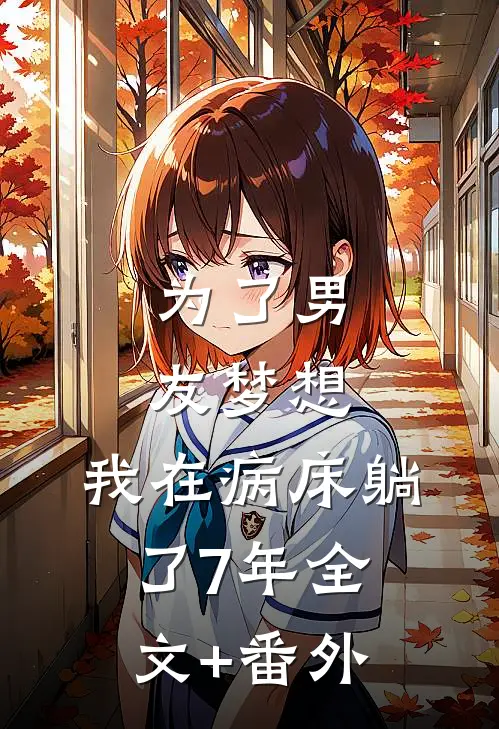 为了男友梦想，我在病床躺了7年全文+番外