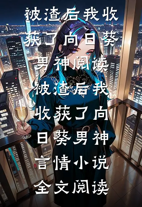 被渣后我收获了向日葵男神阅读_被渣后我收获了向日葵男神言情小说全文阅读