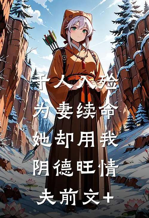 千人入殓为妻续命，她却用我阴德旺情夫前文+