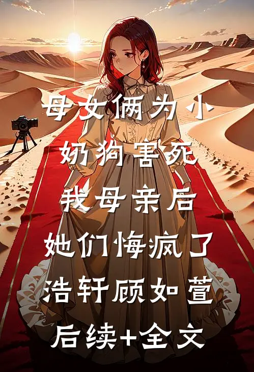 母女俩为小奶狗害死我母亲后，她们悔疯了浩轩顾如萱后续+全文