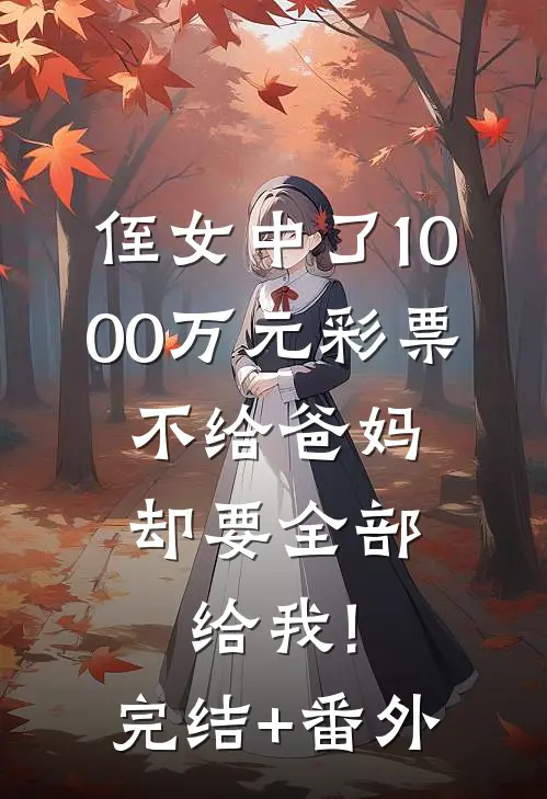 侄女中了1000万元彩票，不给爸妈却要全部给我!完结+番外