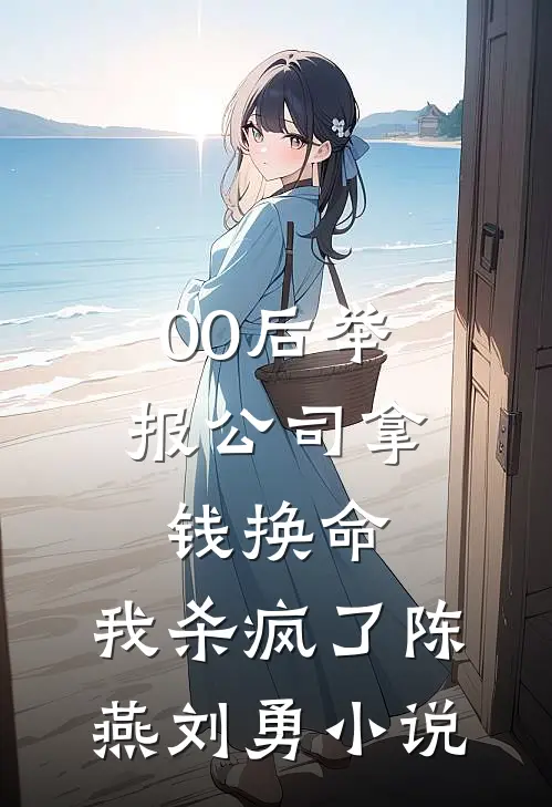 00后举报公司拿钱换命，我杀疯了陈燕刘勇小说