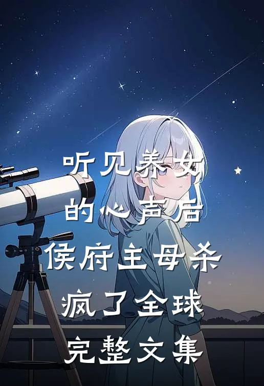 听见养女的心声后，侯府主母杀疯了全球完整文集