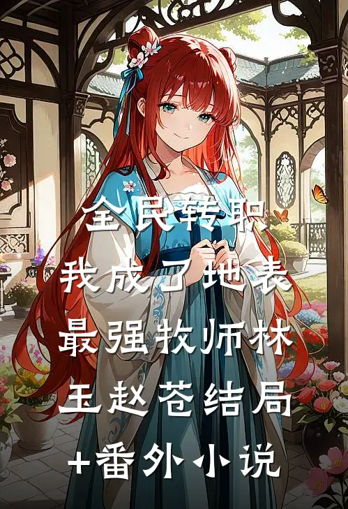 全民转职：我成了地表最强牧师林玉赵苍结局+番外小说