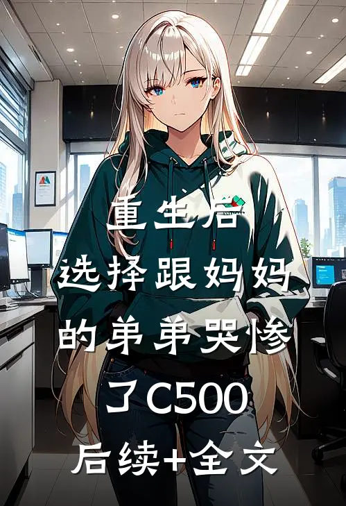 重生后，选择跟妈妈的弟弟哭惨了C500后续+全文