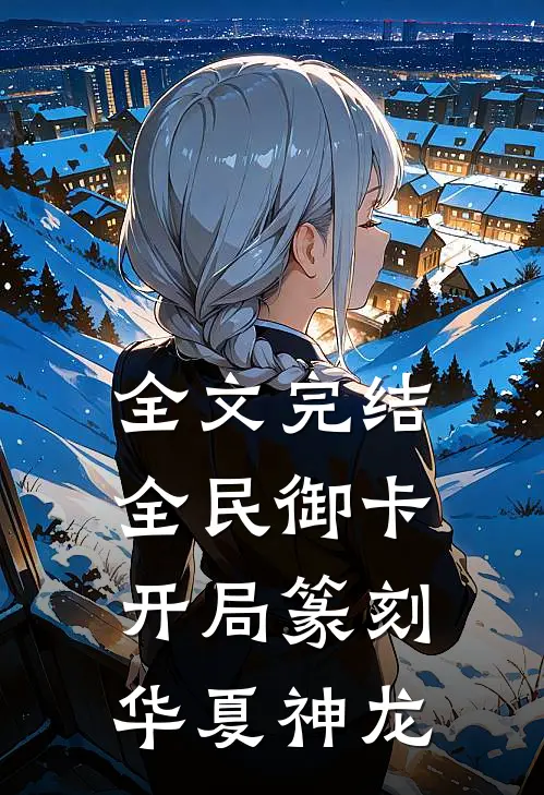 全文完结全民御卡：开局篆刻华夏神龙