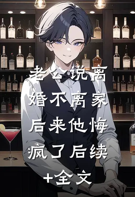 老公说离婚不离家，后来他悔疯了后续+全文