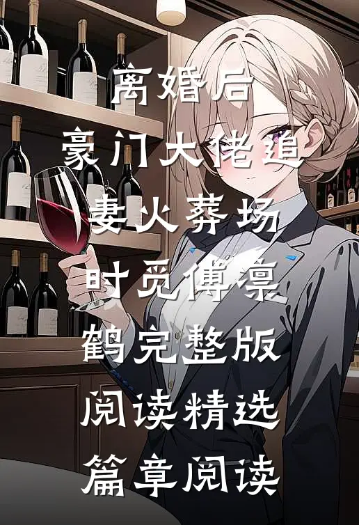 离婚后,豪门大佬追妻火葬场时觅傅凛鹤完整版阅读精选篇章阅读