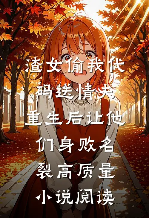 渣女偷我代码送情夫，重生后让他们身败名裂高质量小说阅读
