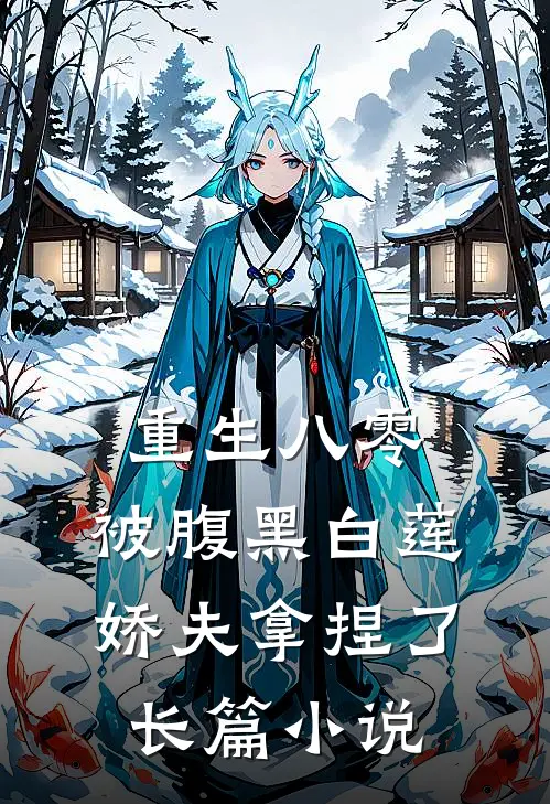 重生八零，被腹黑白莲娇夫拿捏了长篇小说