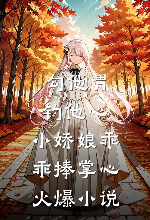 勾他胃钓他心，小娇娘乖乖捧掌心火爆小说