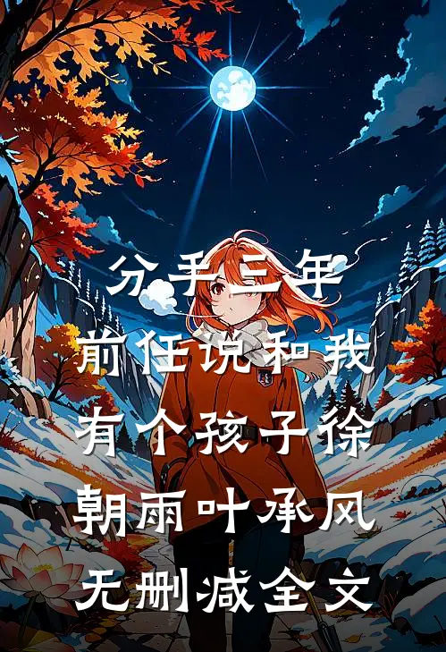 分手三年，前任说和我有个孩子徐朝雨叶承风无删减全文