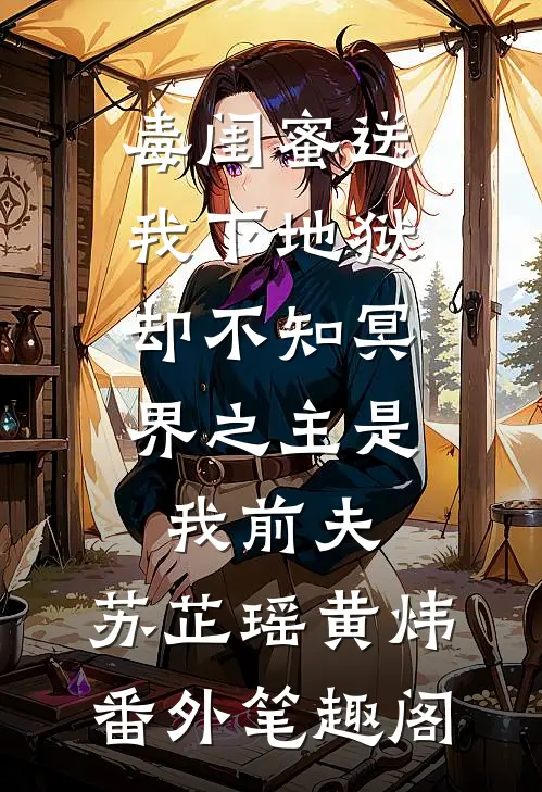 毒闺蜜送我下地狱，却不知冥界之主是我前夫：苏芷瑶黄炜番外笔趣阁