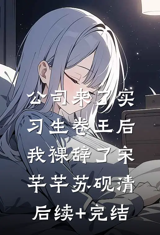 公司来了实习生卷王后，我裸辞了宋芊芊苏砚清后续+完结