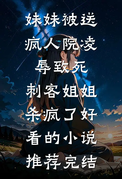 妹妹被送疯人院凌辱致死，刺客姐姐杀疯了好看的小说推荐完结