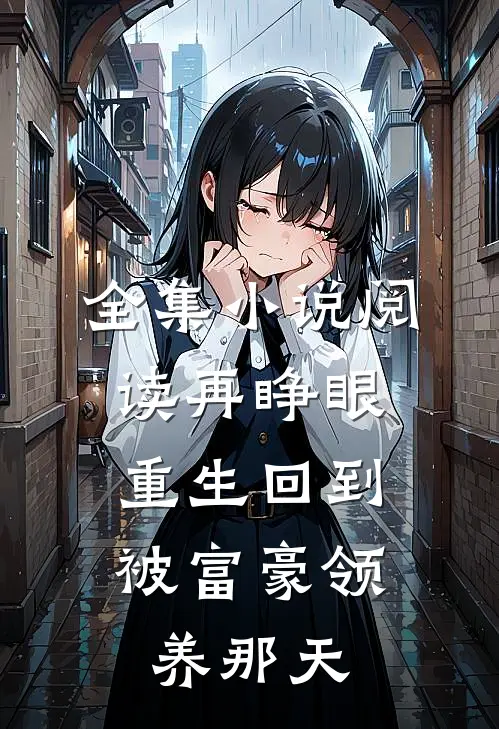全集小说阅读再睁眼，重生回到被富豪领养那天