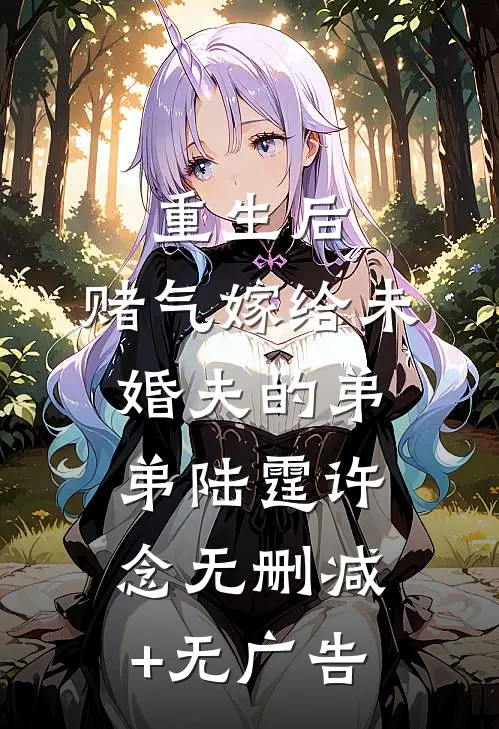 重生后，赌气嫁给未婚夫的弟弟陆霆许念无删减+无广告