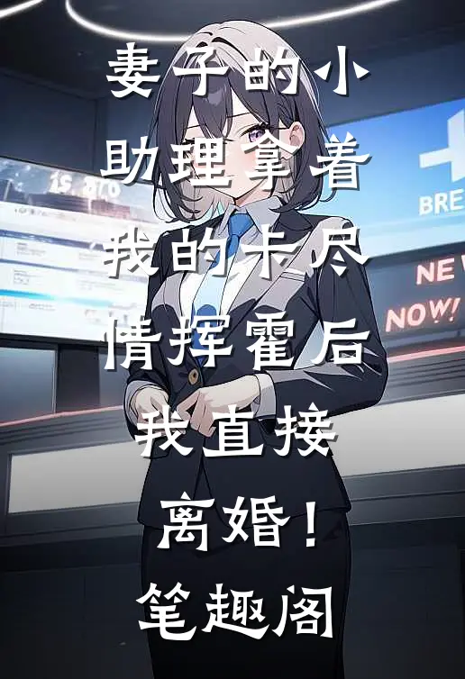 妻子的小助理拿着我的卡尽情挥霍后，我直接离婚！笔趣阁