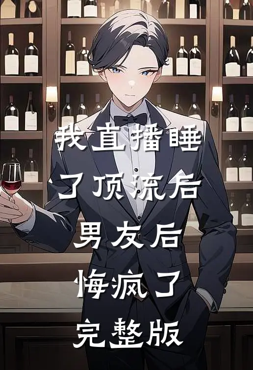 我直播睡了顶流后，男友后悔疯了完整版