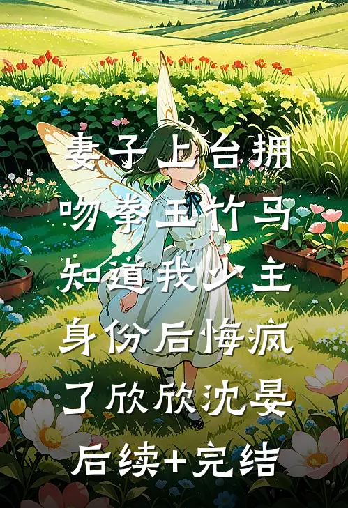 妻子上台拥吻拳王竹马，知道我少主身份后悔疯了欣欣沈晏后续+完结